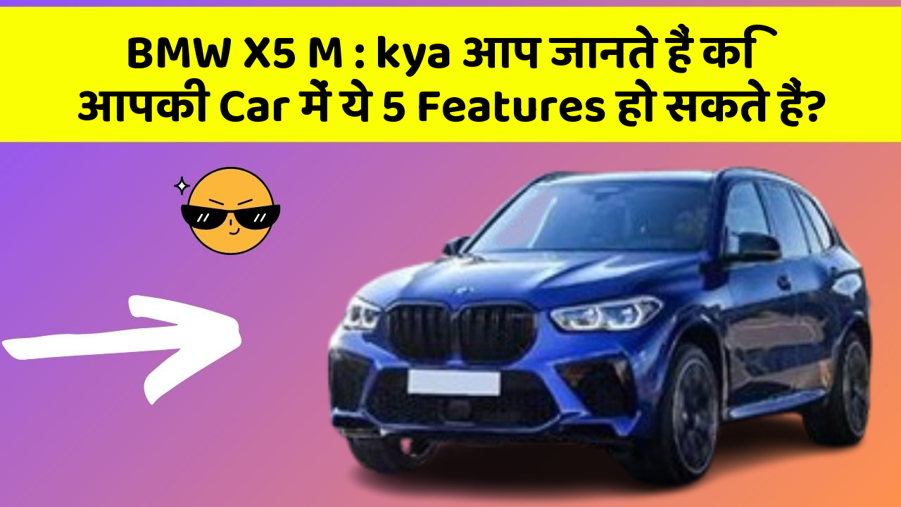 BMW X5 M: kya आप जानते हैं कि आपकी Car में ये 5 Features हो सकते हैं?